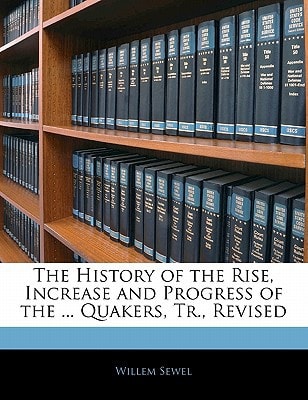 The History of the Rise, Increase and Progress of the ... Quakers, Tr., Revised
