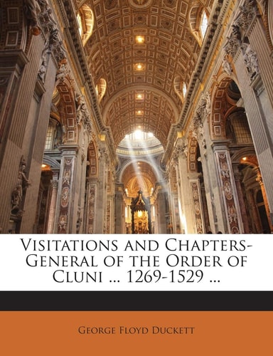 Visitations and Chapters-General of the Order of Cluni ... 1269-1529 ...