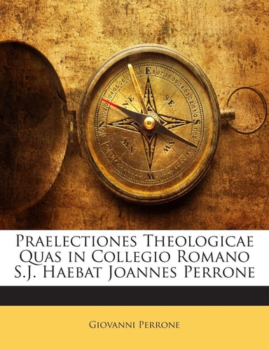 Praelectiones Theologicae Quas in Collegio Romano S.J. Haebat Joannes Perrone (English and Italian Edition)