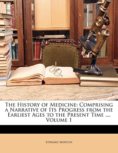 The History of Medicine: Comprising a Narrative of Its Progress from the Earliest Ages to the Present Time ..., Volume 1