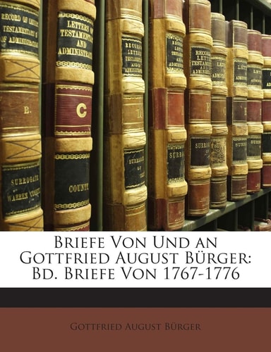 Briefe Von Und an Gottfried August Burger: Bd. Briefe Von 1767-1776 (English and German Edition)