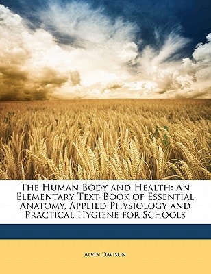 The Human Body and Health: An Elementary Text-Book of Essential Anatomy, Applied Physiology and Practical Hygiene for Schools
