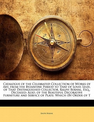 Catalogue of the Celebrated Collection of Works of Art, from the Byzantine Period to That of Louis Seize, of That Distinguished Collector, Ralph ... and Service of Plate: Which (By Order of T