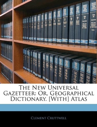 The New Universal Gazetteer: Or, Geographical Dictionary. [With] Atlas