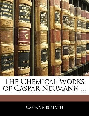 The Chemical Works of Caspar Neumann ...