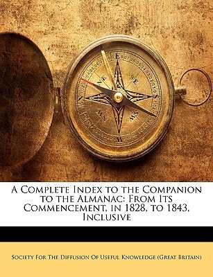 A Complete Index to the Companion to the Almanac: From Its Commencement, in 1828, to 1843, Inclusive