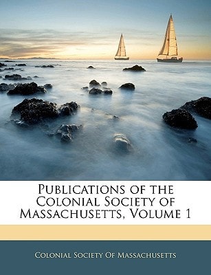 Publications of the Colonial Society of Massachusetts, Volume 1