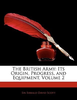 The British Army: Its Origin, Progress, and Equipment, Volume 2