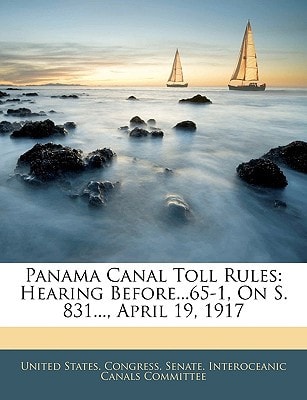 Panama Canal Toll Rules: Hearing Before...65-1, On S. 831..., April 19, 1917