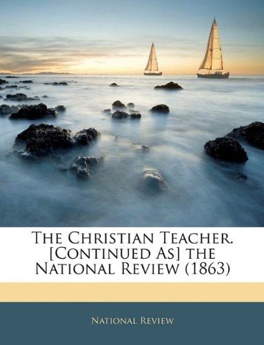 The Christian Teacher. [Continued As] the National Review (1863)