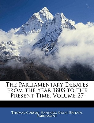 The Parliamentary Debates from the Year 1803 to the Present Time, Volume 27