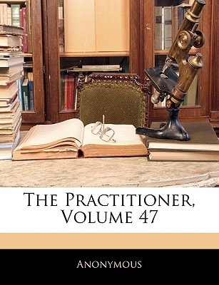 The Practitioner, Volume 47
