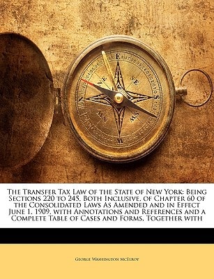 The Transfer Tax Law of the State of New York: Being Sections 220 to 245, Both Inclusive, of Chapter 60 of the Consolidated Laws As Amended and in ... Table of Cases and Forms, Together with
