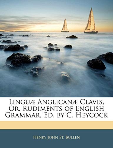 Linguae Anglicanae Clavis, Or, Rudiments of English Grammar, Ed. by C. Heycock