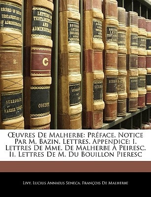 Œuvres De Malherbe: Préface. Notice Par M. Bazin. Lettres. Appendice: I. Lettres De Mme. De Malherbe À Peiresc. Ii. Lettres De M. Du Bouillon Pieresc
