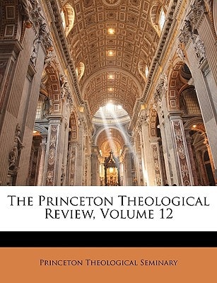 The Princeton Theological Review, Volume 12