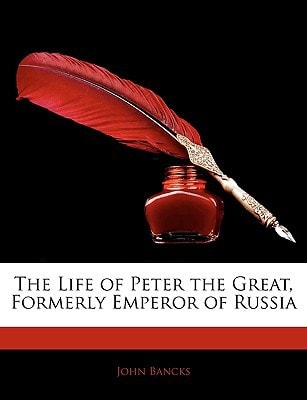 The Life of Peter the Great, Formerly Emperor of Russia