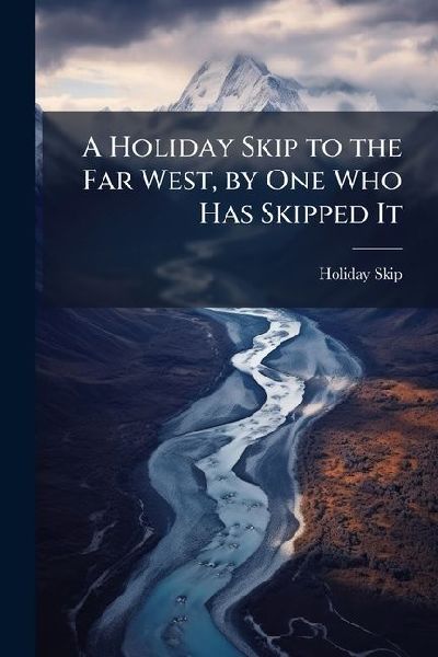 A Holiday Skip to the Far West, by One Who Has Skipped It