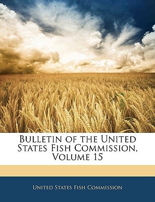 Bulletin of the United States Fish Commission, Volume 15