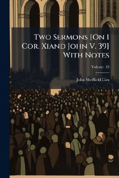 Two Sermons [On 1 Cor. Xiand John V. 39] With Notes; Volume 33