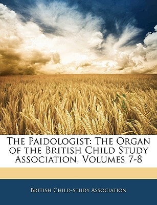 The Paidologist: The Organ of the British Child Study Association, Volumes 7-8