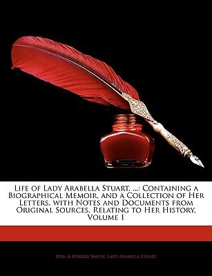 Life of Lady Arabella Stuart, ...: Containing a Biographical Memoir, and a Collection of Her Letters, with Notes and Documents from Original Sources, Relating to Her History, Volume 1