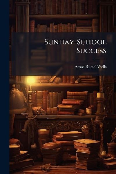 Sunday-School Success: A Book of Practical Methods for Sunday-School Teachers and Officers