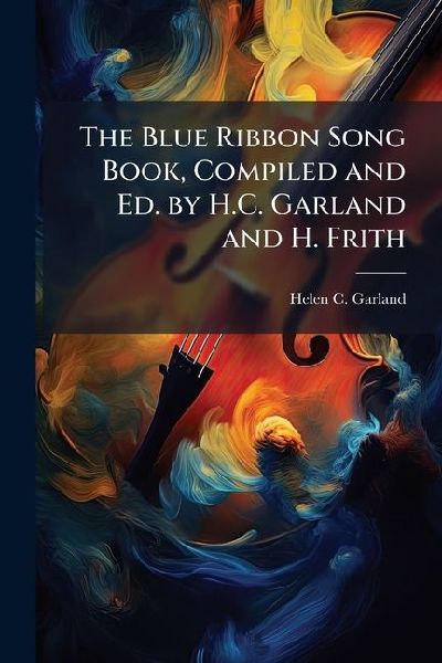 The Blue Ribbon Song Book, Compiled and Ed. by H.C. Garland and H. Frith