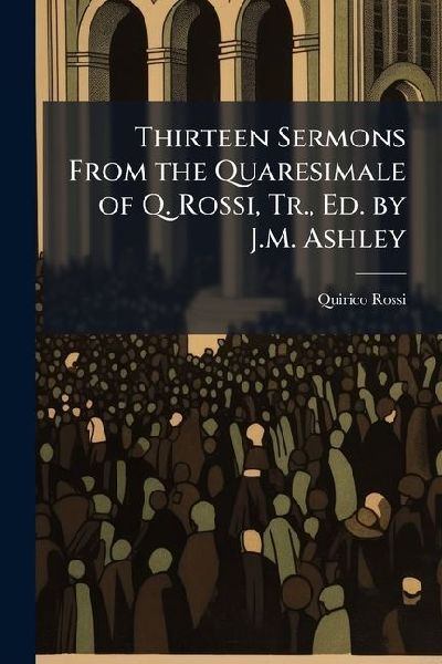 Thirteen Sermons From the Quaresimale of Q. Rossi, Tr., Ed. by J.M. Ashley