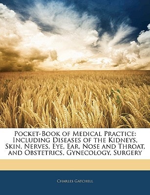 Pocket-Book of Medical Practice: Including Diseases of the Kidneys, Skin, Nerves, Eye, Ear, Nose and Throat, and Obstetrics, Gynecology, Surgery