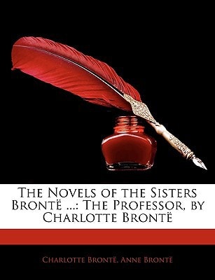 The Novels of the Sisters Brontë ...: The Professor, by Charlotte Brontë