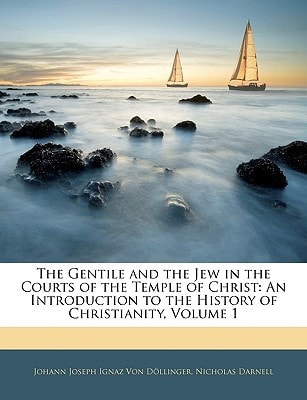 The Gentile and the Jew in the Courts of the Temple of Christ: An Introduction to the History of Christianity, Volume 1