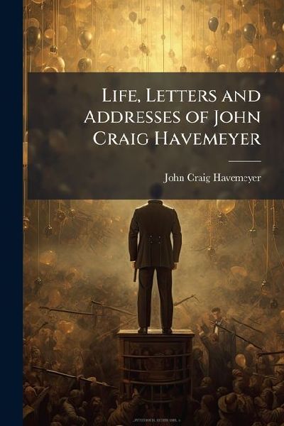 Life, Letters and Addresses of John Craig Havemeyer