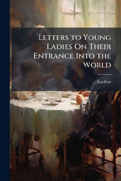 Letters to Young Ladies On Their Entrance Into the World: To Which Are Added Sketches From Real Life