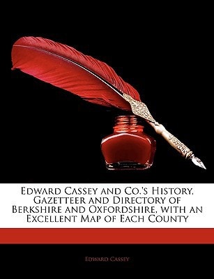 Edward Cassey and Co.'s History, Gazetteer and Directory of Berkshire and Oxfordshire, with an Excellent Map of Each County