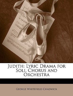 Judith: Lyric Drama for Soli, Chorus and Orchestra