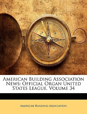 American Building Association News: Official Organ United States League, Volume 34