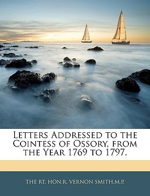 Letters Addressed to the Cointess of Ossory, from the Year 1769 to 1797.