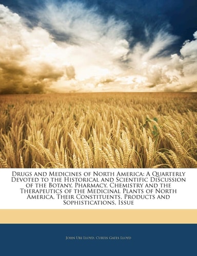 Drugs and Medicines of North America: A Quarterly Devoted to the Historical and Scientific Discussion of the Botany, Pharmacy, Chemistry and the ... Products and Sophistications, Issue