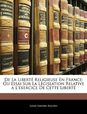 De La Liberté Religieuse En France: Ou Essai Sur La Législation Relative a L'exercice De Cette Liberté