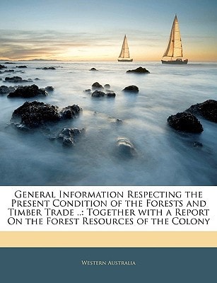General Information Respecting the Present Condition of the Forests and Timber Trade ..: Together with a Report On the Forest Resources of the Colony