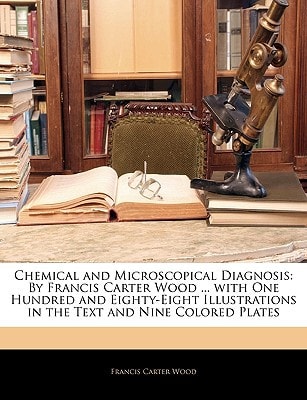 Chemical and Microscopical Diagnosis: By Francis Carter Wood ... with One Hundred and Eighty-Eight Illustrations in the Text and Nine Colored Plates