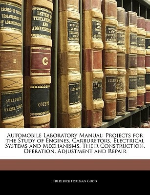 Automobile Laboratory Manual: Projects for the Study of Engines, Carburetors, Electrical Systems and Mechanisms, Their Construction, Operation, Adjustment and Repair