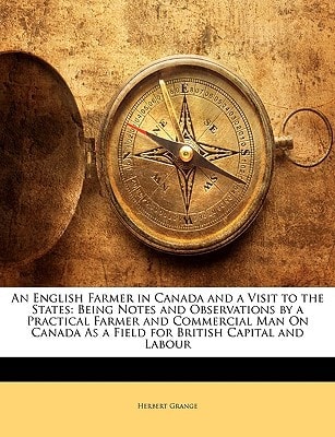 An English Farmer in Canada and a Visit to the States: Being Notes and Observations by a Practical Farmer and Commercial Man On Canada As a Field for British Capital and Labour
