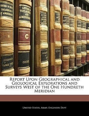 Report Upon Geographical and Geological Explorations and Surveys West of the One Hundreth Meridian