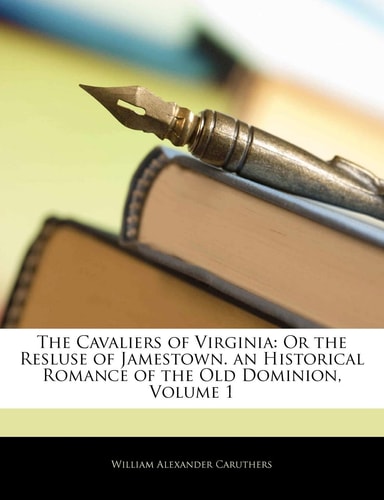The Cavaliers of Virginia: Or the Resluse of Jamestown. an Historical Romance of the Old Dominion, Volume 1