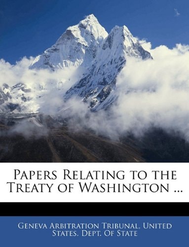 Papers Relating to the Treaty of Washington ...
