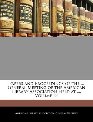 Papers and Proceedings of the ... General Meeting of the American Library Association Held at ..., Volume 24