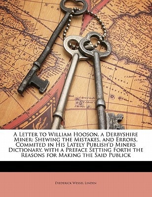A Letter to William Hooson, a Derbyshire Miner: Shewing the Mistakes, and Errors, Commited in His Lately Publish'd Miners Dictionary. with a Preface ... Forth the Reasons for Making the Said Publick