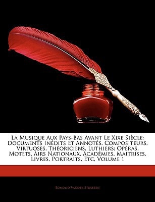 La Musique Aux Pays-Bas Avant Le Xixe Siècle: Documents Inédits Et Annotés. Compositeurs, Virtuoses, Théoriciens, Luthiers; Opéras, Motets, Airs ... Maitrises, Livres, Portraits, Etc, Volume 1